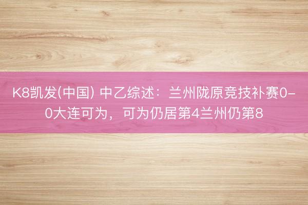 K8凯发(中国) 中乙综述：兰州陇原竞技补赛0-0大连可为，可为仍居第4兰州仍第8