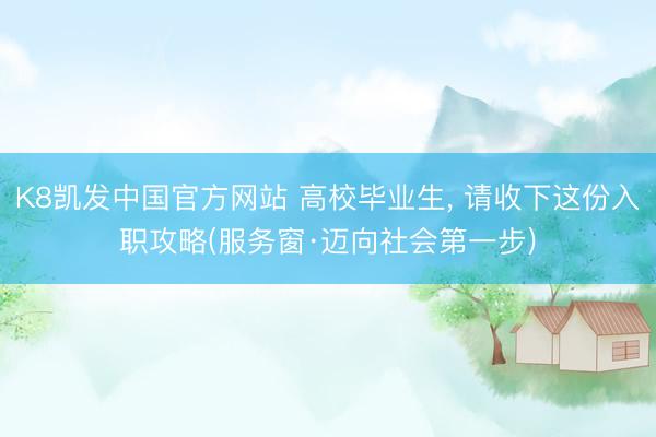 K8凯发中国官方网站 高校毕业生， 请收下这份入职攻略(服务窗·迈向社会第一步)