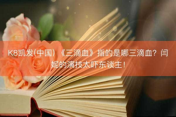 K8凯发(中国) 《三滴血》指的是哪三滴血？闫妮的演技太吓东