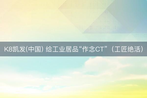 K8凯发(中国) 给工业居品“作念CT”(工匠绝活)