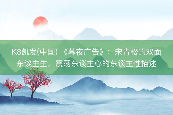 K8凯发(中国) 《暮夜广告》：宋青松的双面东谈主生，震荡东谈主心的东谈主性描述