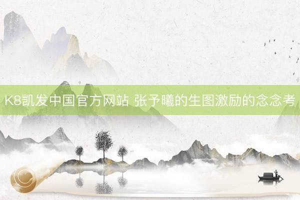 K8凯发中国官方网站 张予曦的生图激励的念念考