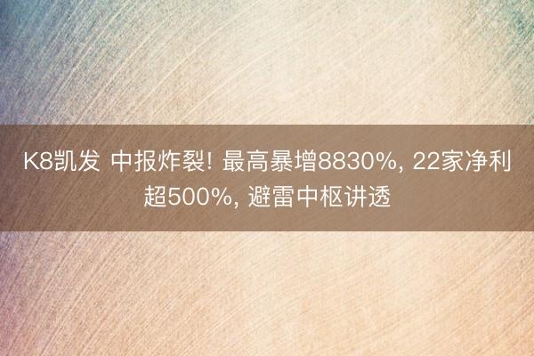 K8凯发 中报炸裂! 最高暴增8830%, 22家净利超500%, 避雷中枢讲透