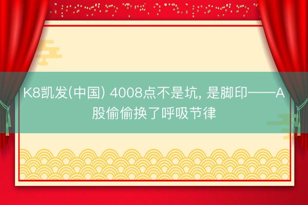K8凯发(中国) 4008点不是坑, 是脚印——A股偷偷换了呼吸节律
