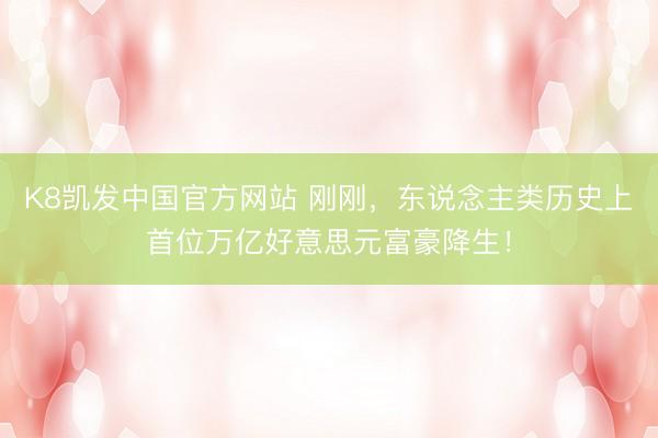 K8凯发中国官方网站 刚刚，东说念主类历史上首位万亿好意思元富豪降生！