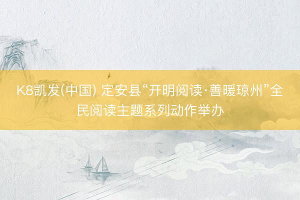 K8凯发(中国) 定安县“开明阅读·善暖琼州”全民阅读主题系列动作举办