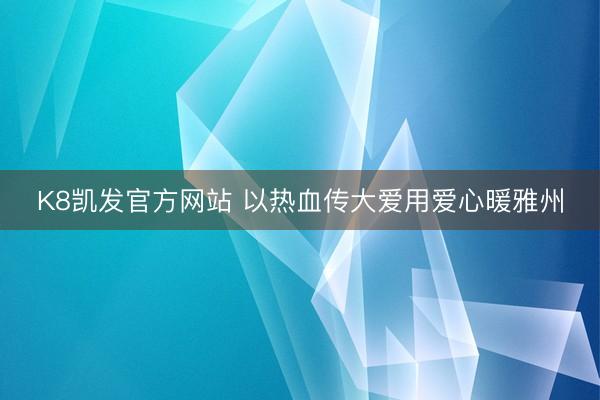 K8凯发官方网站 以热血传大爱用爱心暖雅州