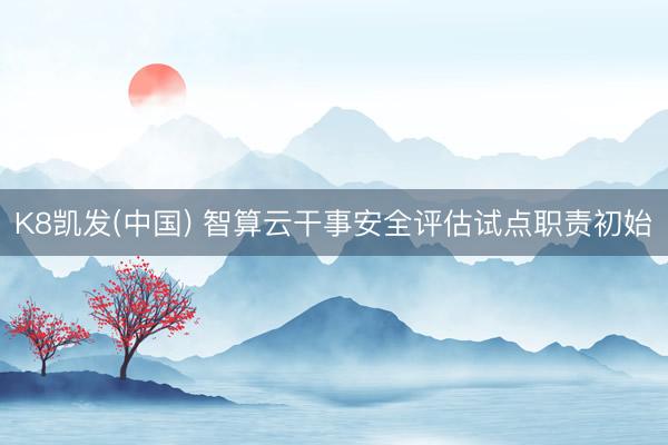 K8凯发(中国) 智算云干事安全评估试点职责初始