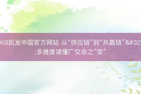 K8凯发中国官方网站 从“供应链”到“共赢链” 多维度读懂广交会之“变”