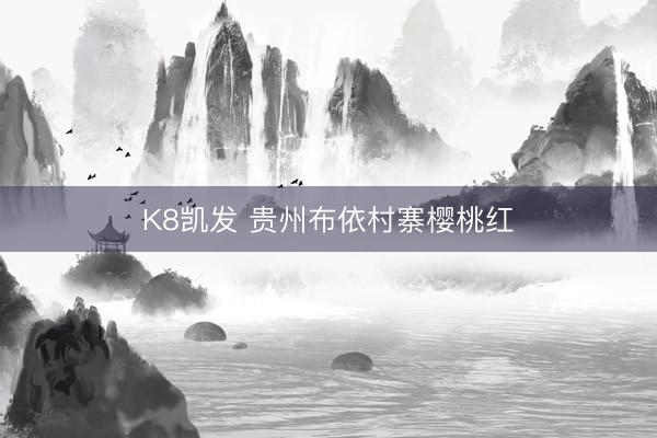 K8凯发 贵州布依村寨樱桃红