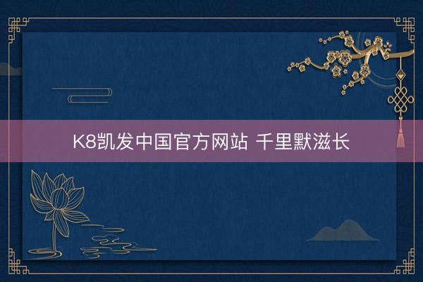 K8凯发中国官方网站 千里默滋长