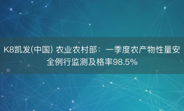 K8凯发(中国) 农业农村部:一季度农产物性量安全例行监测及格率98.5%