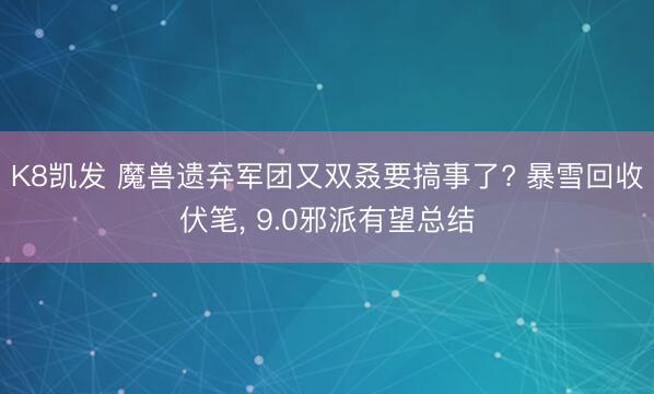 K8凯发 魔兽遗弃军团又双叒要搞事了? 暴雪回收伏笔， 9.0邪派有望总结
