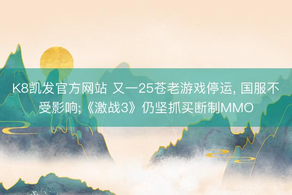 K8凯发官方网站 又一25苍老游戏停运, 国服不受影响;《激战3》仍坚抓买断制MMO