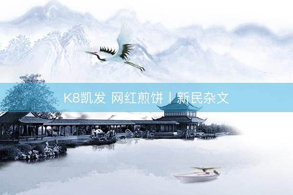 K8凯发 网红煎饼丨新民杂文