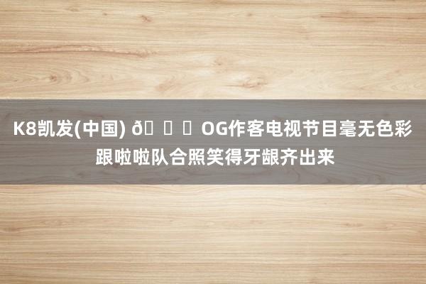 K8凯发(中国) 😂OG作客电视节目毫无色彩 跟啦啦队合照笑得牙龈齐出来
