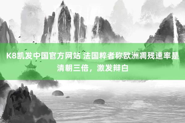 K8凯发中国官方网站 法国粹者称欧洲凋残速率是清朝三倍，激发辩白