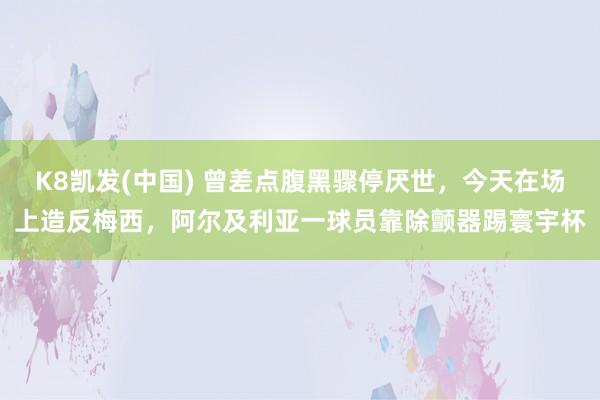 K8凯发(中国) 曾差点腹黑骤停厌世，今天在场上造反梅西，阿尔及利亚一球员靠除颤器踢寰宇杯
