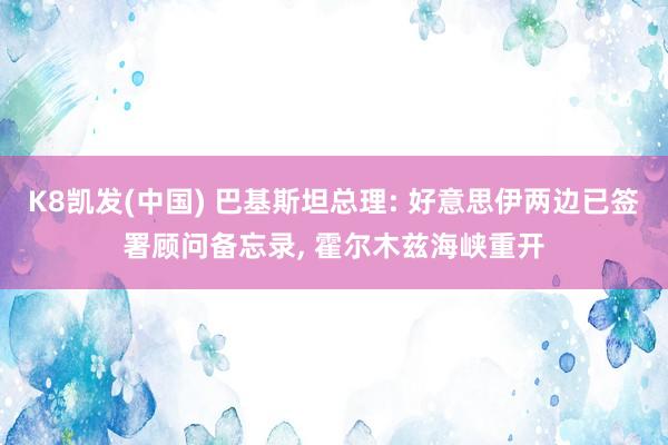 K8凯发(中国) 巴基斯坦总理: 好意思伊两边已签署顾问备忘录， 霍尔木兹海峡重开