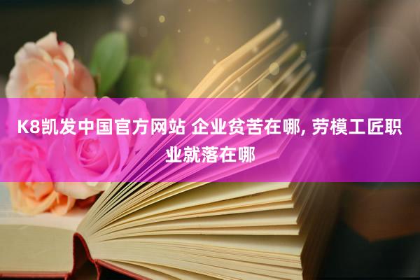 K8凯发中国官方网站 企业贫苦在哪， 劳模工匠职业就落在哪