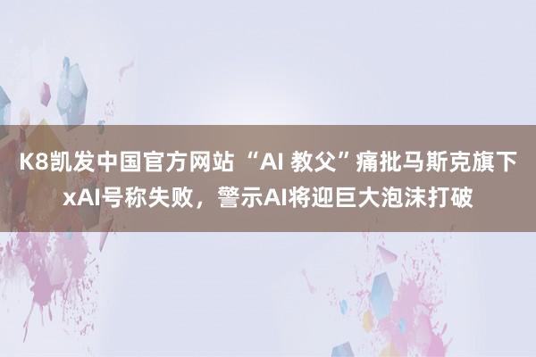 K8凯发中国官方网站 “AI 教父”痛批马斯克旗下xAI号称失败，警示AI将迎巨大泡沫打破