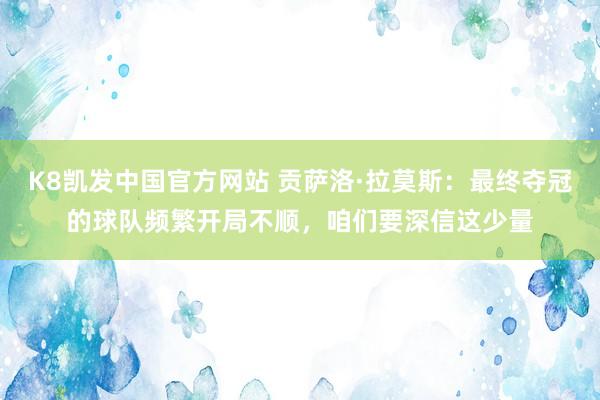 K8凯发中国官方网站 贡萨洛·拉莫斯:最终夺冠的球队频繁开局不顺,咱们要深信这少量
