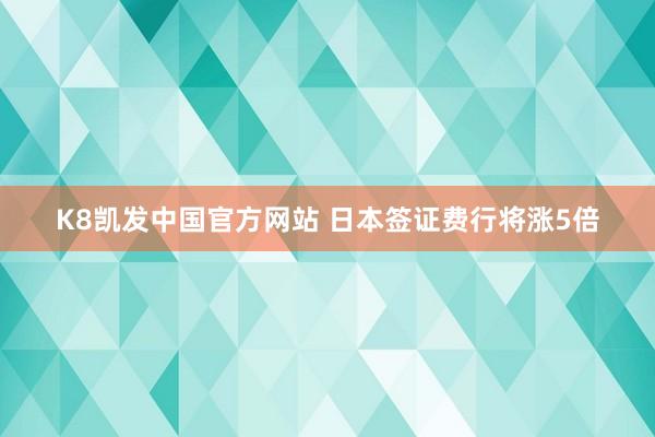 K8凯发中国官方网站 日本签证费行将涨5倍